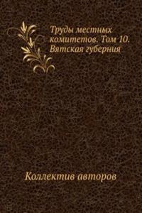 Trudy mestnyh komitetov. Tom 10. Vyatskaya guberniya