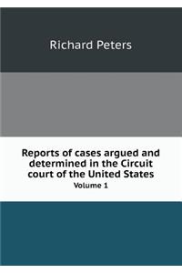 Reports of Cases Argued and Determined in the Circuit Court of the United States Volume 1