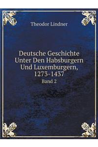 Deutsche Geschichte Unter Den Habsburgern Und Luxemburgern, 1273-1437 Band 2