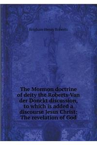 The Mormon Doctrine of Deity the Roberts-Van Der Donckt Discussion, to Which Is Added a Discourse Jesus Christ