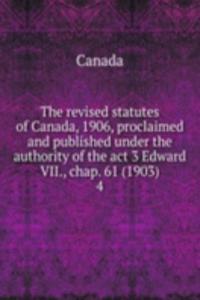 revised statutes of Canada, 1906, proclaimed and published under the authority of the act 3 Edward VII., chap. 61 (1903)