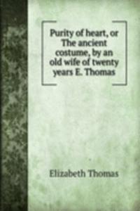 Purity of heart, or The ancient costume, by an old wife of twenty years E. Thomas.