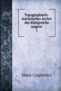 Topographisch-statistisches Archiv des Konigreichs ungern