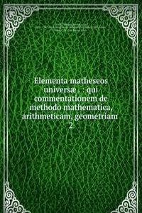 Elementa matheseos universae . : qui commentationem de methodo mathematica, arithmeticam, geometriam