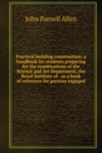 Practical building construction; a handbook for students preparing for the examinations of the Science and Art Department, the Royal Institute of . as a book of reference for persons engaged