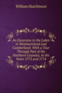 Excursion to the Lakes in Westmoreland and Cumberland: With a Tour Through Part of the Northern Counties, in the Years 1773 and 1774