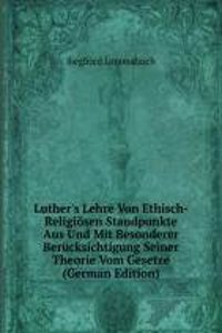 Luther's Lehre Von Ethisch-Religiosen Standpunkte Aus Und Mit Besonderer Berucksichtigung Seiner Theorie Vom Gesetze (German Edition)