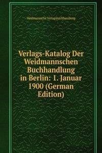 Verlags-Katalog Der Weidmannschen Buchhandlung in Berlin: 1. Januar 1900 (German Edition)