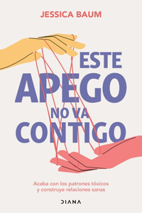 Este Apego No Va Contigo: Acaba Con Los Patrones Tóxicos Y Construye Relaciones Sanas / Anxiously Attached