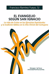 El Evangelio segun San Ignacio: La vida de Cristo en los Ejercicios Espirituales y la tradicion biblica en la Vita Christi del Cartujano