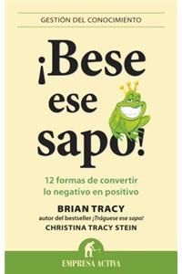 Bese Ese Sapo!: 12 Formas de Convertir Lo Negativo en Positivo = Kiss That Frog!