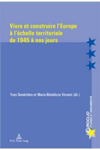 Vivre Et Construire l'Europe A l'Echelle Territoriale de 1945 A Nos Jours