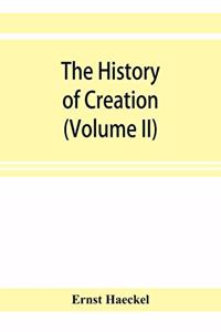 history of creation; or, The development of the earth and its inhabitants by the action of natural causes. A popular exposition of the doctrine of evolution in general, and of that of Darwin, Goethe, and Lamarck in particular (Volume II)