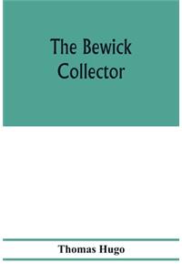 The Bewick collector. A descriptive catalogue of the works of Thomas and John Bewick; including cuts, in various states, for books and pamphlets, private gentlemen, public companies, exhibitions, races, newspapers, shop cards, invoice heads, bar bi