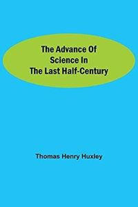 The Advance of Science in the Last Half-Century