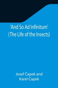 And So Ad Infinitum' (The Life of the Insects); An Entomological Review, in Three Acts, a Prologue and an Epilogue