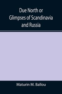 Due North or Glimpses of Scandinavia and Russia