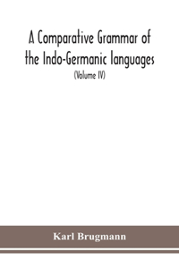 Comparative Grammar Of the Indo-Germanic languages a concise exposition of the history of Sanskrit, Old Iranian (Avestic and old Persian), Old Armenian, Greek, Latin, Umbro-Samnitic, Old Irish, Gothic, Old High German, Lithuanian and Old Church Sla