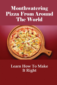 Mouthwatering Pizza From Around The World
