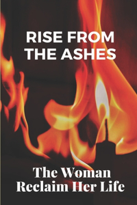 Rise From The Ashes: The Woman Reclaim Her Life: Secrets In Love In The Past