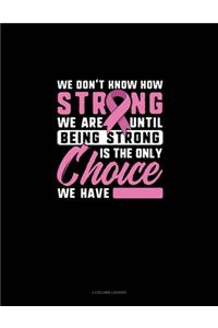 We Don't Know How Strong We Are Until Being Strong Is The Only Choice We Have