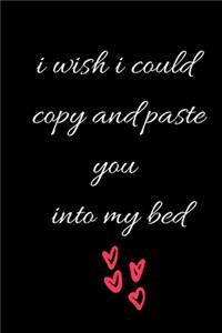 i wish i could copy and paste you into my bed
