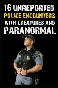 16 UNREPORTED Scary Police Encounter With Creatures and Paranormal