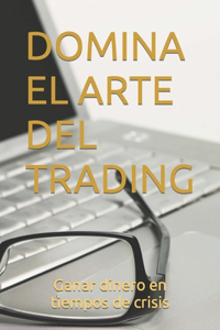 Domina El Arte del Trading: Ganar dinero en tiempos de crisis