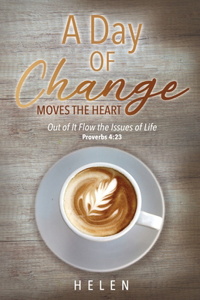 Day of Change Moves the Heart: Out of It Flow the Issues of Life, Proverbs 4:23