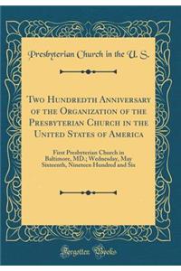 Two Hundredth Anniversary of the Organization of the Presbyterian Church in the United States of America: First Presbyterian Church in Baltimore, MD.; Wednesday, May Sixteenth, Nineteen Hundred and Six (Classic Reprint)