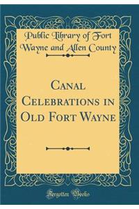 Canal Celebrations in Old Fort Wayne (Classic Reprint)