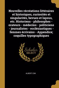 Nouvelles récréations littéraires et historiques, curiosités et singularités, bevues et lapsus, etc. Historiens - philosophes - orateurs - médecins - politiciens - journalistes - ecclésiastiques - femmes écrivains - Appendice; coquilles typographiq