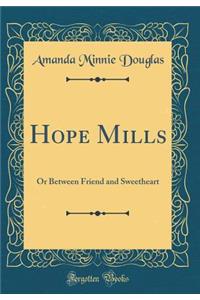 Hope Mills: Or Between Friend and Sweetheart (Classic Reprint)