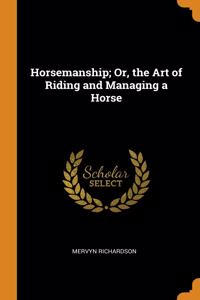 Horsemanship; Or, the Art of Riding and Managing a Horse