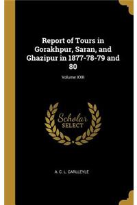 Report of Tours in Gorakhpur, Saran, and Ghazipur in 1877-78-79 and 80; Volume XXII
