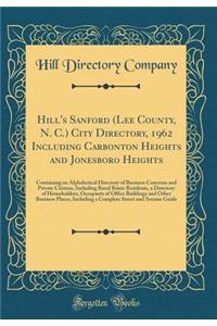 Hill's Sanford (Lee County, N. C.) City Directory, 1962 Including Carbonton Heights and Jonesboro Heights: Containing an Alphabetical Directory of Business Concerns and Private Citizens, Including Rural Route Residents, a Directory of Householders,