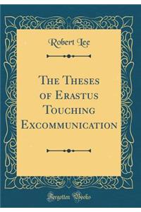 The Theses of Erastus Touching Excommunication (Classic Reprint)