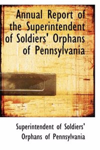 Annual Report of the Superintendent of Soldiers' Orphans of Pennsylvania