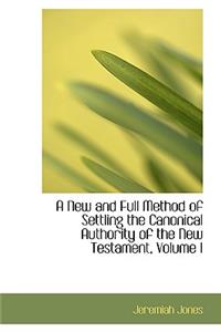 A New and Full Method of Settling the Canonical Authority of the New Testament, Volume I