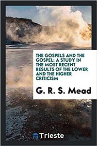 Gospels and the Gospel; A Study in the Most Recent Results of the Lower and the Higher Criticism