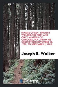 Diaries of Rev. Timothy Walker: The First and Only Minister of Concord, N.H., from His ordination November 18, 1730, to September 1, 1782