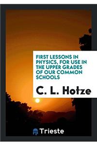 First Lessons in Physics, for Use in the Upper Grades of Our Common Schools