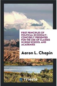 First Principles of Political Economy: Concisely Presented for the Use of Classes in High ...