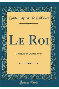 Le Roi: Com'die En Quatre Actes (Classic Reprint)