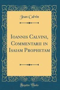 Ioannis Calvini, Commentarii in Isaiam Prophetam (Classic Reprint)
