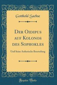 Der Oidipus auf Kolonos des Sophokles: Und Seine Ästhetische Beurteilung (Classic Reprint)