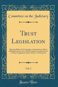 Trust Legislation, Vol. 1: Hearings Before the Committee on the Judiciary, House of Representatives, Sixty-Third Congress, Second Session, on Trust Legislation; Serial 7, Parts 1 to 10 Inclusive (Classic Reprint)