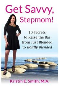 Get Savvy, Stepmom!: 10 Secrets to Raise the Bar from Just Blended to Boldly Blended