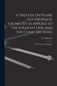 Treatise on Plane Co-ordinate Geometry as Applied to the Straight Line and the Conic Sections