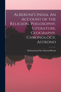 Alberuni's India. An Account of the Religion, Philosophy, Literature, Geography, Chronology, Astrono